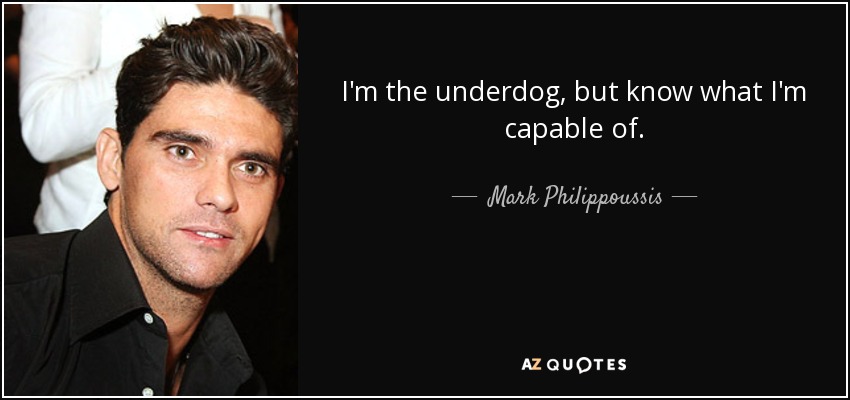 I'm the underdog, but know what I'm capable of. - Mark Philippoussis