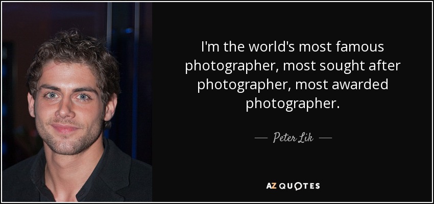 I'm the world's most famous photographer, most sought after photographer, most awarded photographer. - Peter Lik