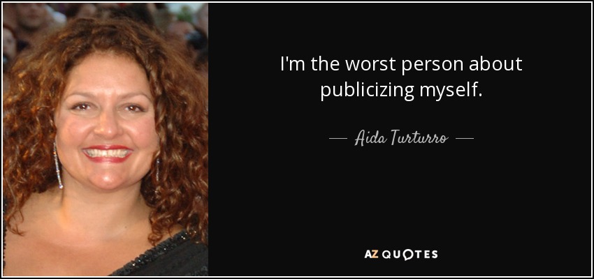 I'm the worst person about publicizing myself. - Aida Turturro