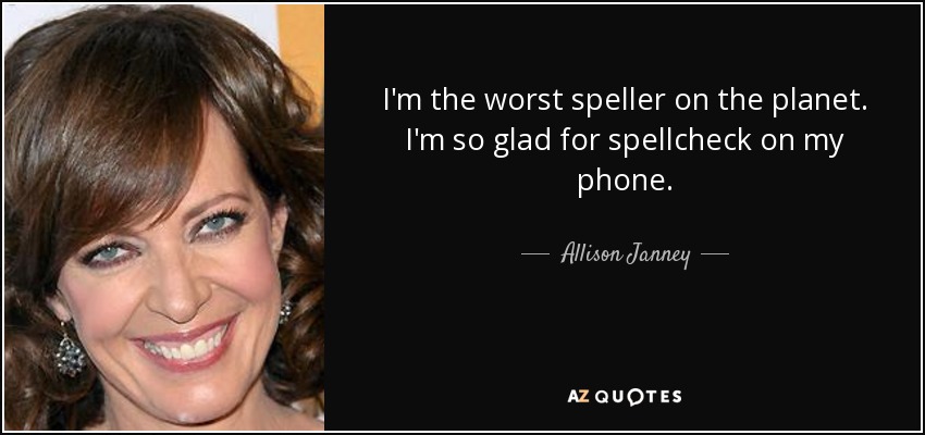 I'm the worst speller on the planet. I'm so glad for spellcheck on my phone. - Allison Janney
