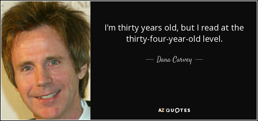 I'm thirty years old, but I read at the thirty-four-year-old level. - Dana Carvey