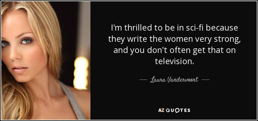 I'm thrilled to be in sci-fi because they write the women very strong, and you don't often get that on television. - Laura Vandervoort