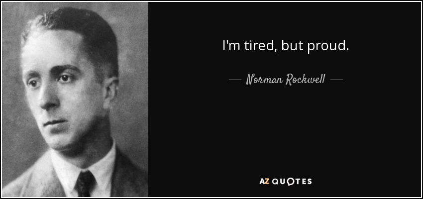 I'm tired, but proud. - Norman Rockwell