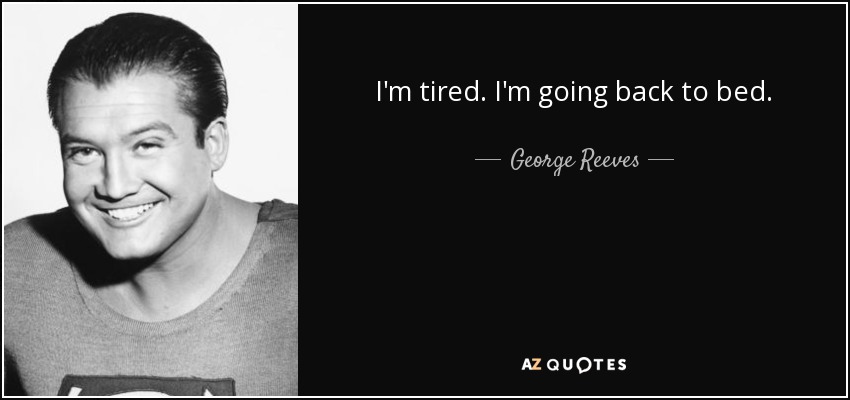 I'm tired. I'm going back to bed. - George Reeves