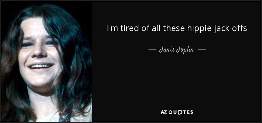 I'm tired of all these hippie jack-offs - Janis Joplin