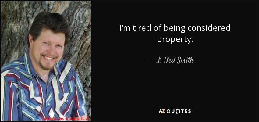 I'm tired of being considered property. - L. Neil Smith