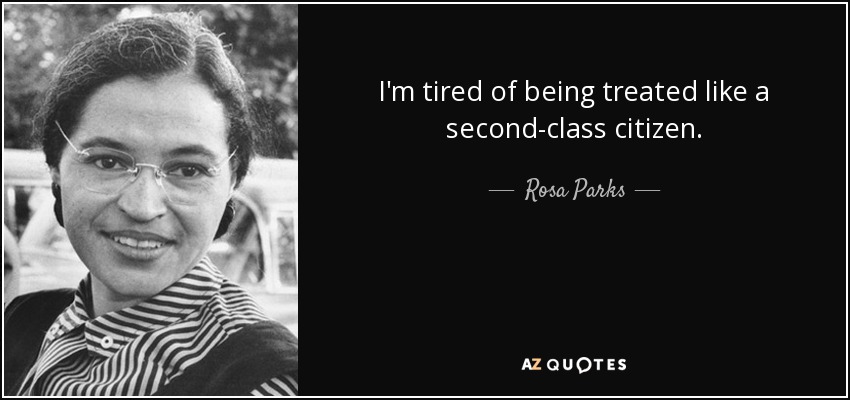 I'm tired of being treated like a second-class citizen. - Rosa Parks