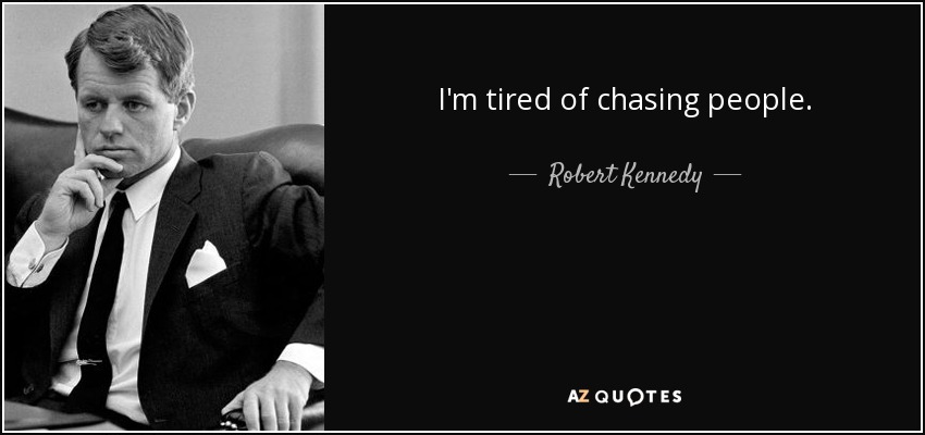 I'm tired of chasing people. - Robert Kennedy