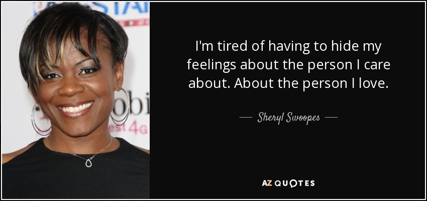 I'm tired of having to hide my feelings about the person I care about. About the person I love. - Sheryl Swoopes