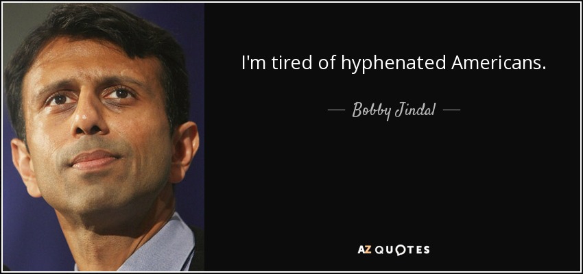 I'm tired of hyphenated Americans. - Bobby Jindal