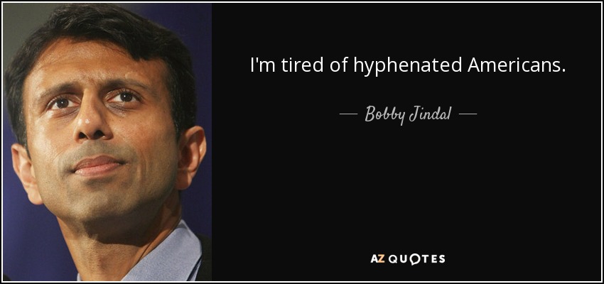 I'm tired of hyphenated Americans. - Bobby Jindal