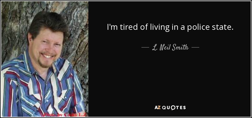 I'm tired of living in a police state. - L. Neil Smith
