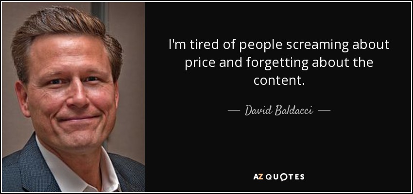 I'm tired of people screaming about price and forgetting about the content. - David Baldacci
