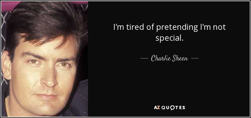 I'm tired of pretending I'm not special. - Charlie Sheen