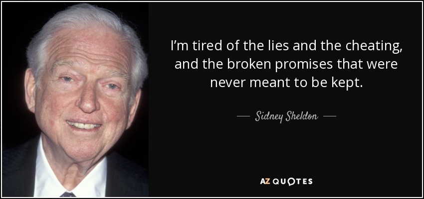 I’m tired of the lies and the cheating, and the broken promises that were never meant to be kept. - Sidney Sheldon