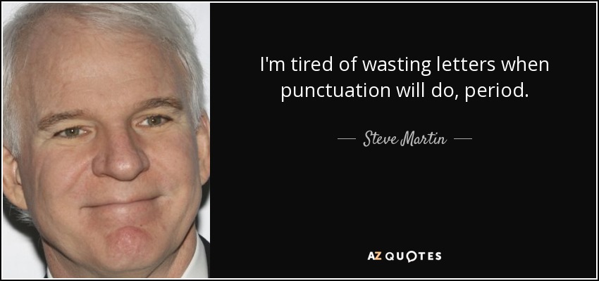 I'm tired of wasting letters when punctuation will do, period. - Steve Martin