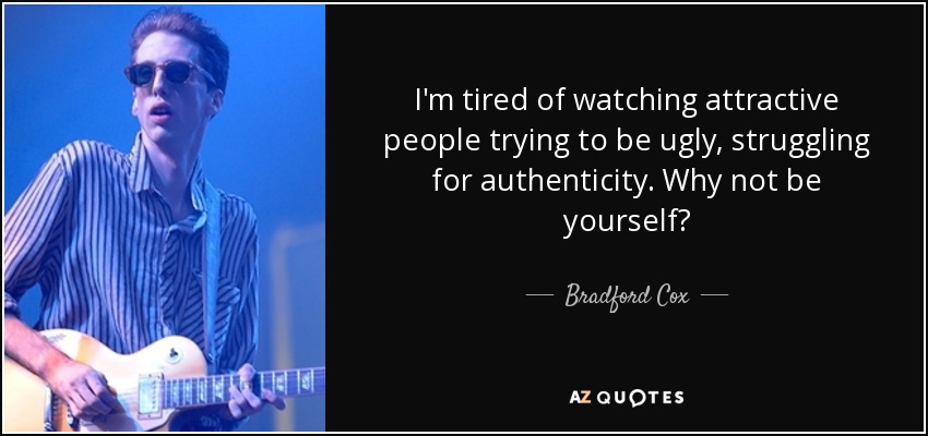 I'm tired of watching attractive people trying to be ugly, struggling for authenticity. Why not be yourself? - Bradford Cox