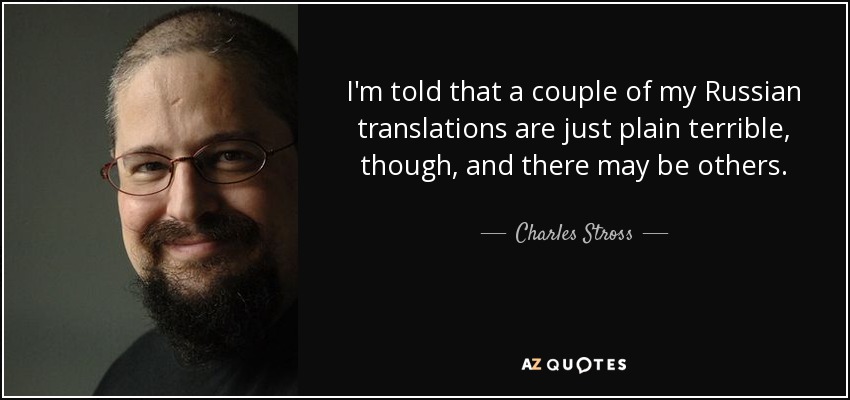 I'm told that a couple of my Russian translations are just plain terrible, though, and there may be others. - Charles Stross