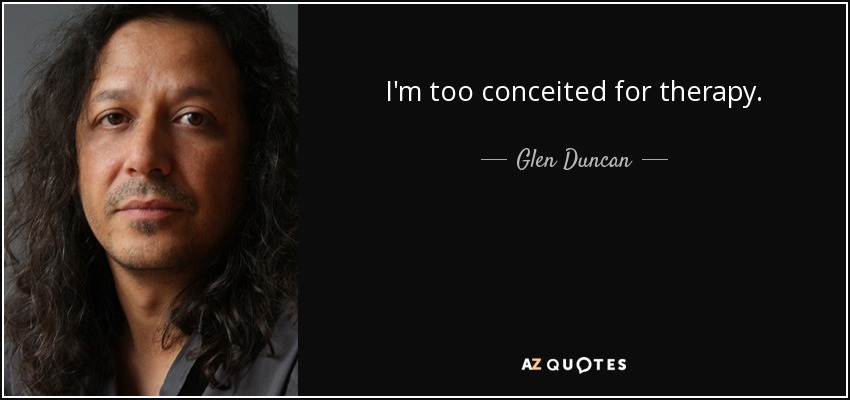 I'm too conceited for therapy. - Glen Duncan