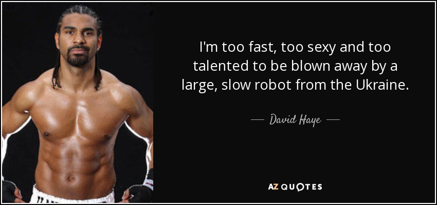 I'm too fast, too sexy and too talented to be blown away by a large, slow robot from the Ukraine. - David Haye