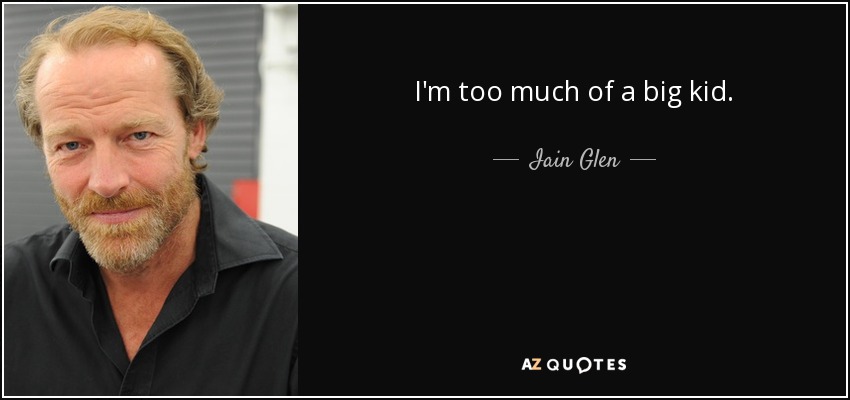I'm too much of a big kid. - Iain Glen