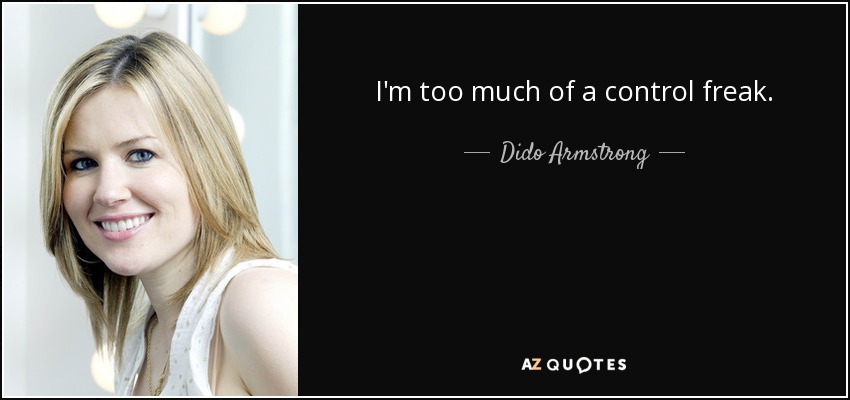 I'm too much of a control freak. - Dido Armstrong