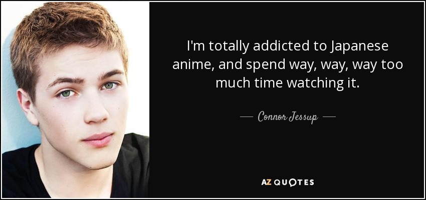 Connor Jessup quote: I'm totally addicted to Japanese anime, and spend way,  way...