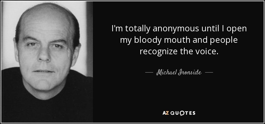 I'm totally anonymous until I open my bloody mouth and people recognize the voice. - Michael Ironside