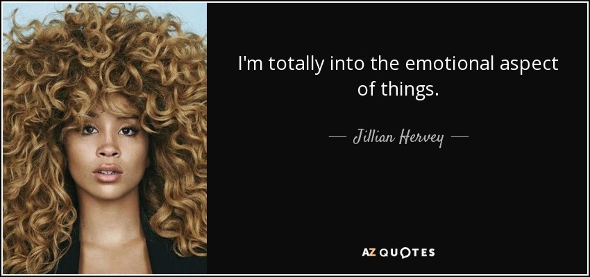 I'm totally into the emotional aspect of things. - Jillian Hervey