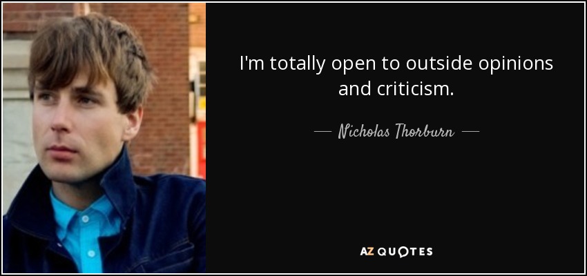 I'm totally open to outside opinions and criticism. - Nicholas Thorburn