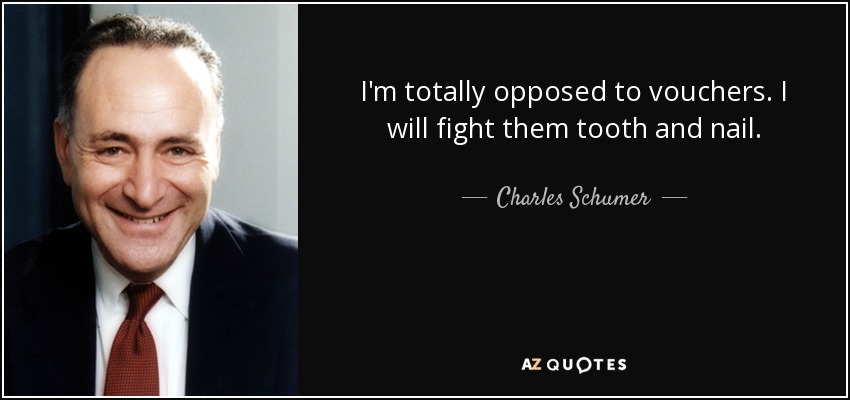 I'm totally opposed to vouchers. I will fight them tooth and nail. - Charles Schumer