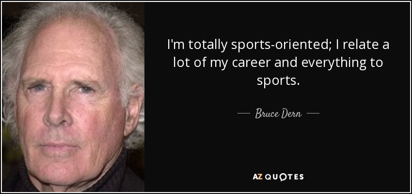I'm totally sports-oriented; I relate a lot of my career and everything to sports. - Bruce Dern