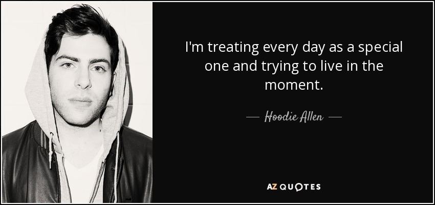 I'm treating every day as a special one and trying to live in the moment. - Hoodie Allen
