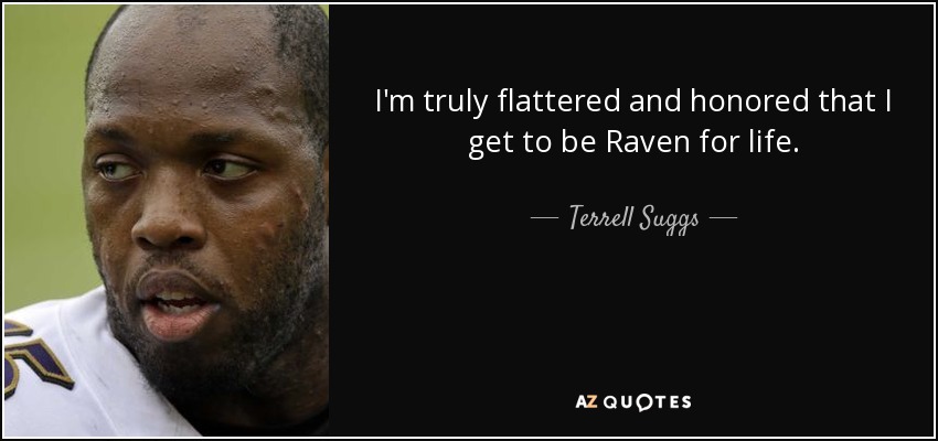 I'm truly flattered and honored that I get to be Raven for life. - Terrell Suggs