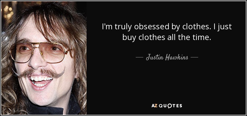 I'm truly obsessed by clothes. I just buy clothes all the time. - Justin Hawkins