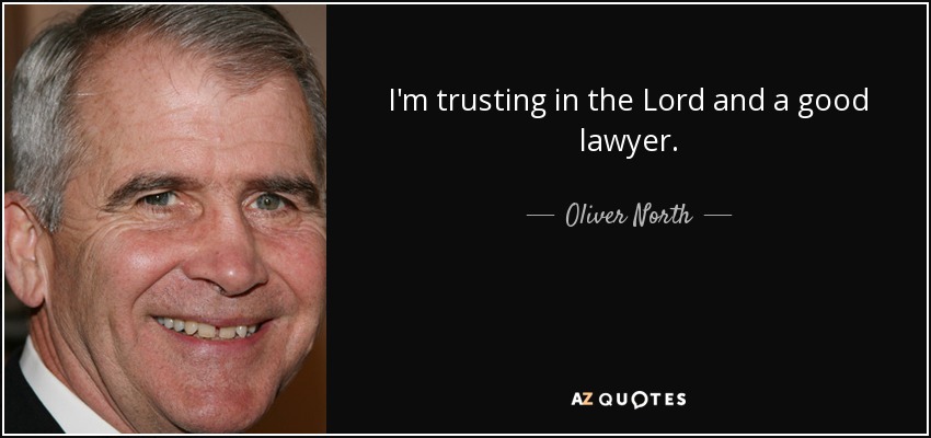 I'm trusting in the Lord and a good lawyer. - Oliver North