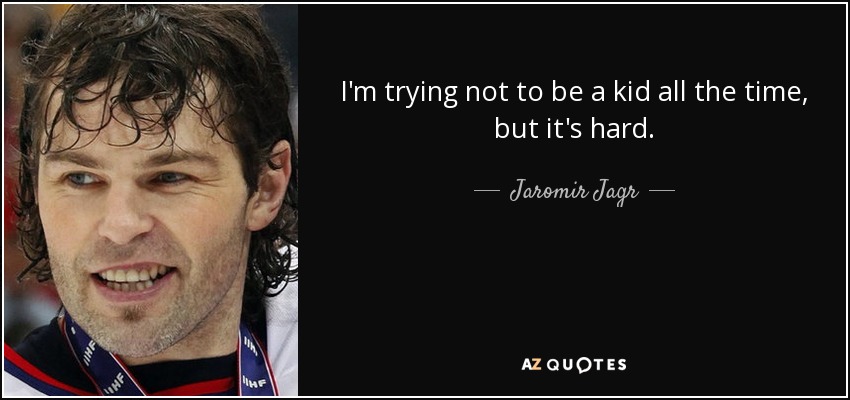 I'm trying not to be a kid all the time, but it's hard. - Jaromir Jagr