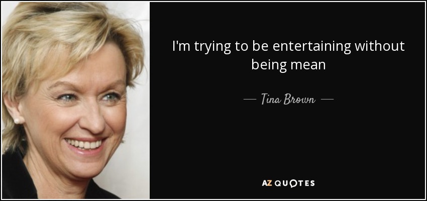 I'm trying to be entertaining without being mean - Tina Brown