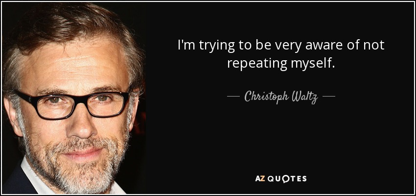 I'm trying to be very aware of not repeating myself. - Christoph Waltz
