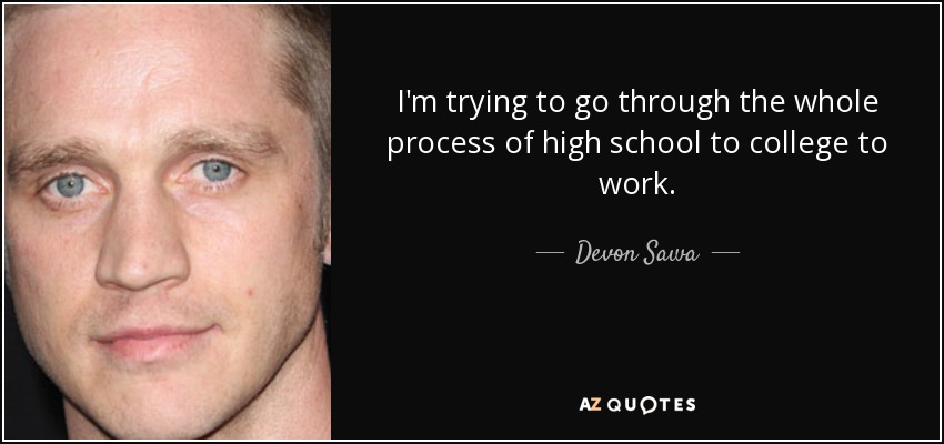 I'm trying to go through the whole process of high school to college to work. - Devon Sawa
