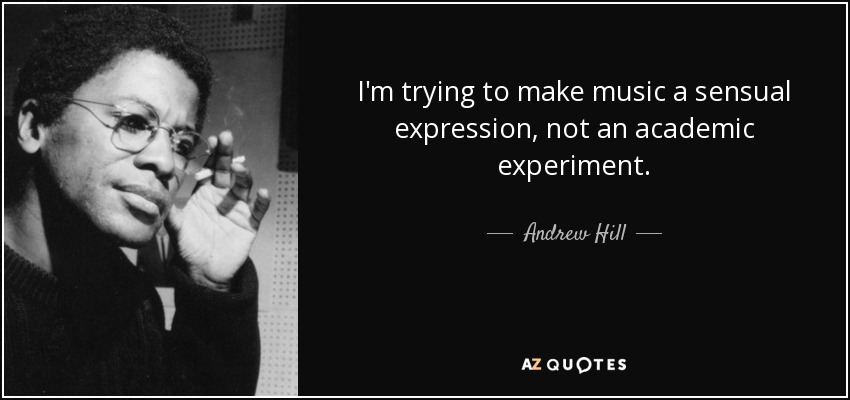 I'm trying to make music a sensual expression, not an academic experiment. - Andrew Hill