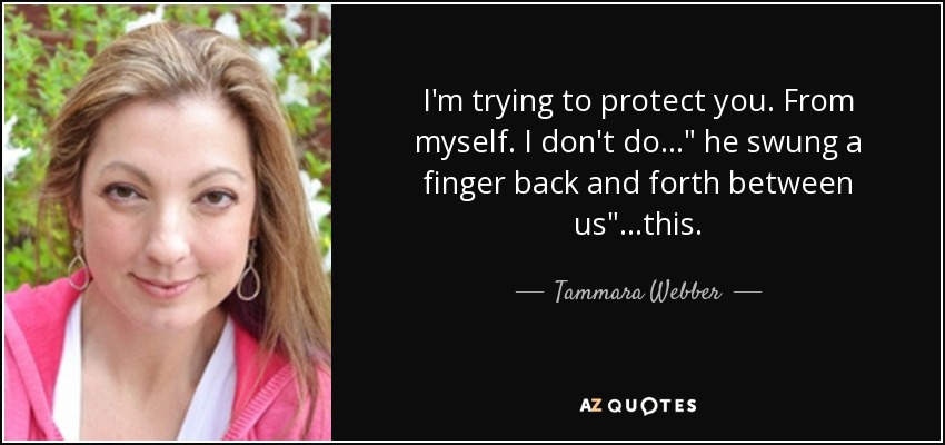 I'm trying to protect you. From myself. I don't do...