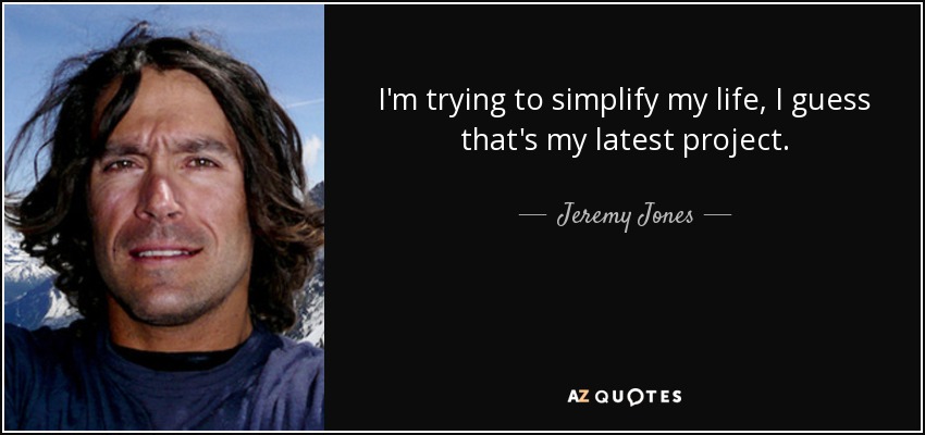 I'm trying to simplify my life, I guess that's my latest project. - Jeremy Jones