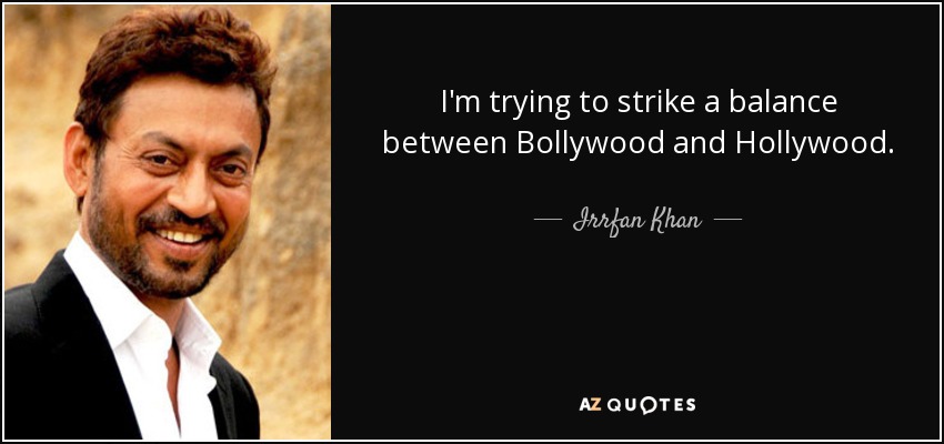 I'm trying to strike a balance between Bollywood and Hollywood. - Irrfan Khan