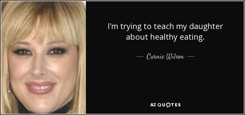 I'm trying to teach my daughter about healthy eating. - Carnie Wilson