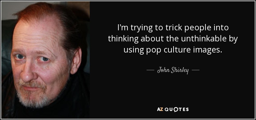 I'm trying to trick people into thinking about the unthinkable by using pop culture images. - John Shirley