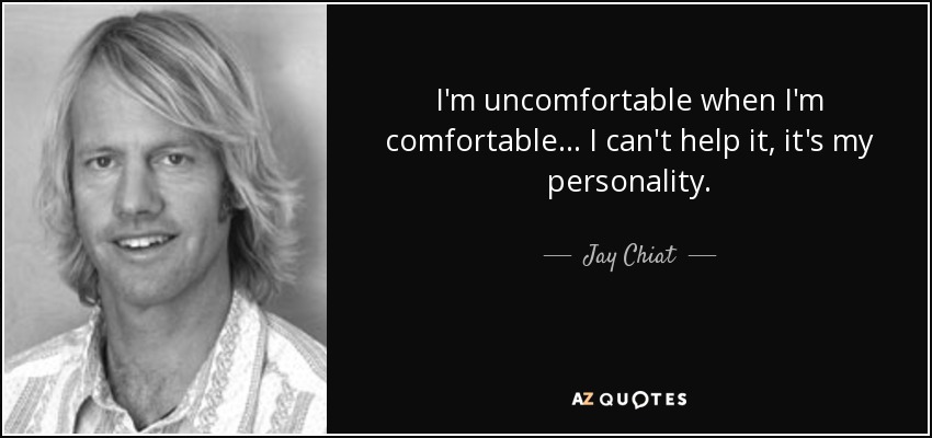 I'm uncomfortable when I'm comfortable ... I can't help it, it's my personality. - Jay Chiat