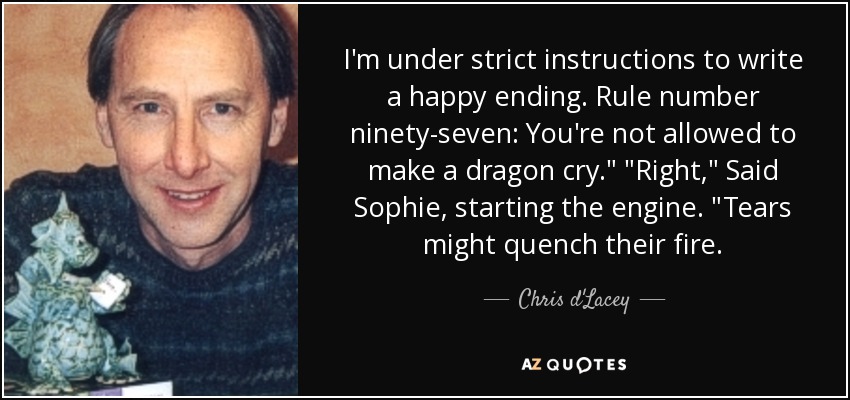 I'm under strict instructions to write a happy ending. Rule number ninety-seven: You're not allowed to make a dragon cry.