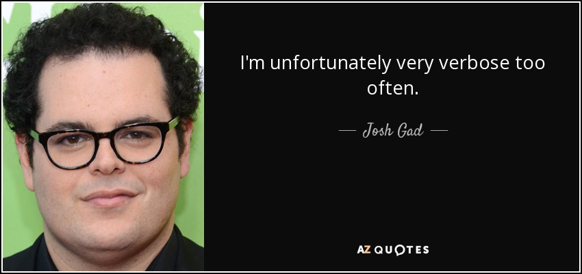 I'm unfortunately very verbose too often. - Josh Gad
