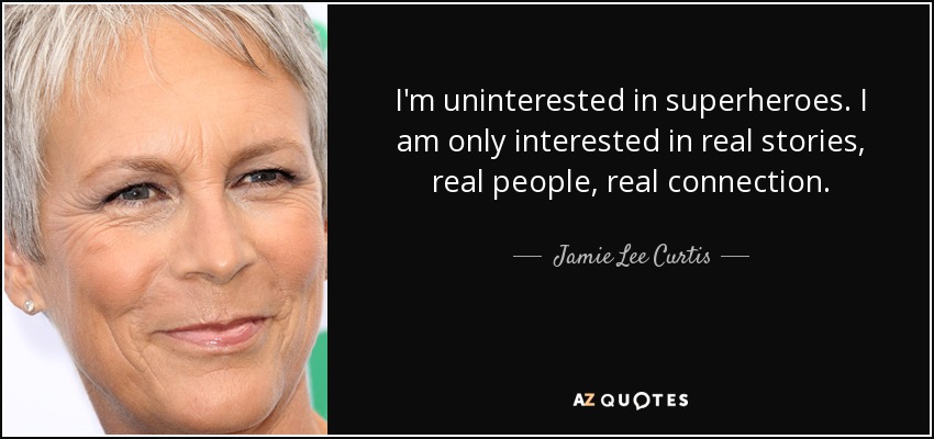 I'm uninterested in superheroes. I am only interested in real stories, real people, real connection. - Jamie Lee Curtis